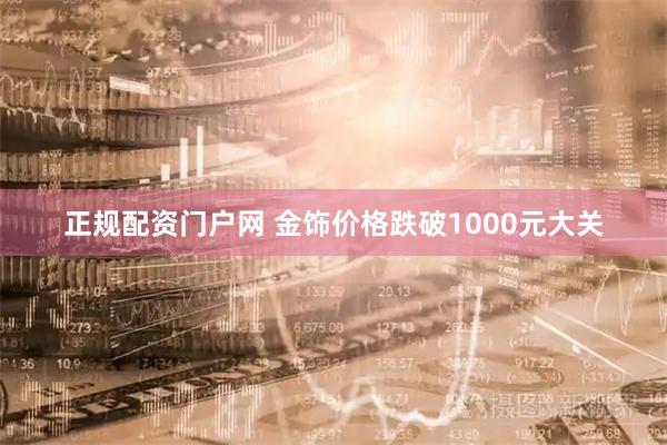 正规配资门户网 金饰价格跌破1000元大关