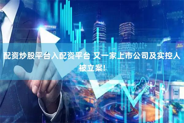 配资炒股平台入配资平台 又一家上市公司及实控人被立案!