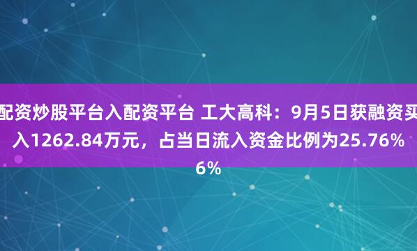 配资炒股平台入配资平台 工大高科：9月5日获融资买入1262.84万元，占当日流入资金比例为25.76%