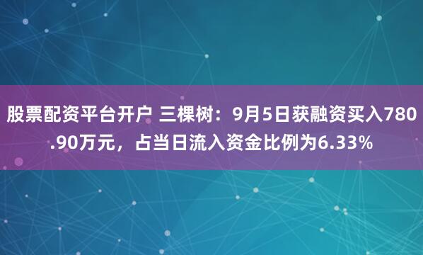股票配资平台开户 三棵树：9月5日获融资买入780.90万元，占当日流入资金比例为6.33%